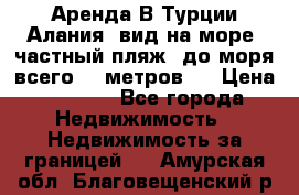 Аренда В Турции Алания  вид на море, частный пляж, до моря всего 30 метров!  › Цена ­ 2 900 - Все города Недвижимость » Недвижимость за границей   . Амурская обл.,Благовещенский р-н